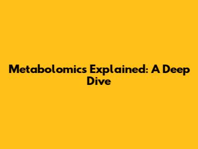Metabolomics Explained: A Deep Dive