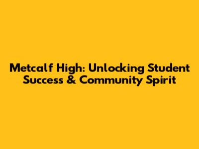 Metcalf High: Unlocking Student Success & Community Spirit