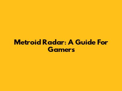 Metroid Radar: A Guide For Gamers