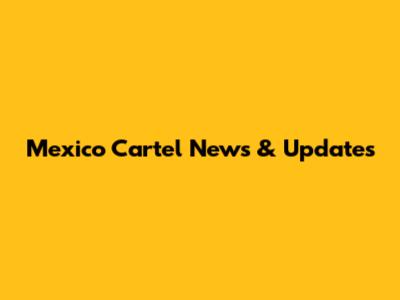 Mexico Cartel News & Updates