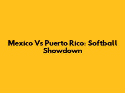 Mexico Vs Puerto Rico: Softball Showdown