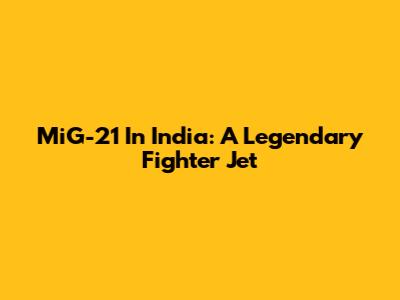 MiG-21 In India: A Legendary Fighter Jet