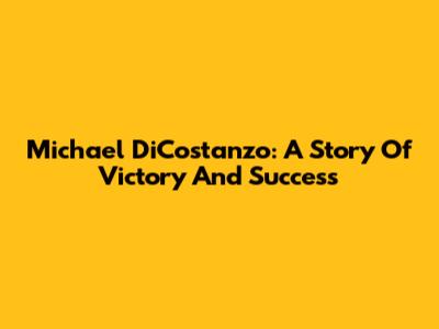 Michael DiCostanzo: A Story Of Victory And Success