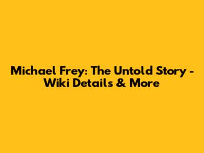 Michael Frey: The Untold Story - Wiki Details & More