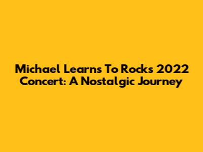 Michael Learns To Rock's 2022 Concert: A Nostalgic Journey