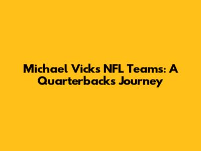 Michael Vick's NFL Teams: A Quarterback's Journey