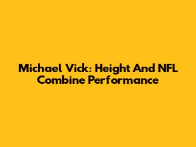 Michael Vick: Height And NFL Combine Performance