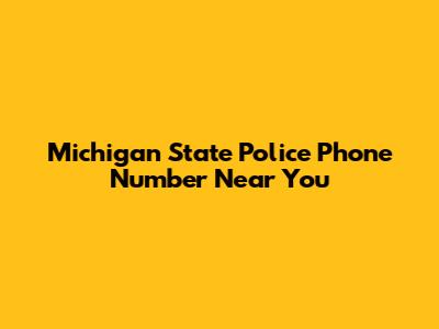 Michigan State Police Phone Number Near You