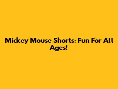 Mickey Mouse Shorts: Fun For All Ages!