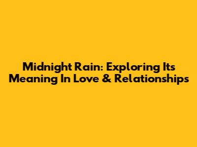 Midnight Rain: Exploring Its Meaning In Love & Relationships