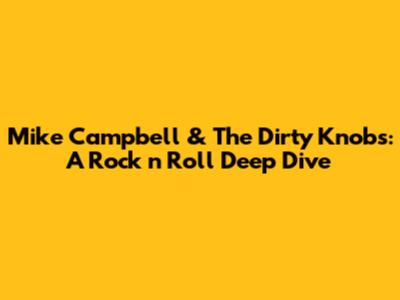Mike Campbell & The Dirty Knobs: A Rock 'n' Roll Deep Dive
