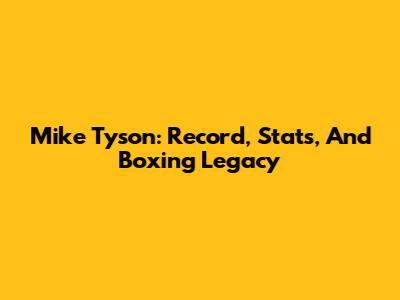 Mike Tyson: Record, Stats, And Boxing Legacy