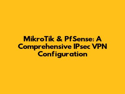 MikroTik & PfSense: A Comprehensive IPsec VPN Configuration