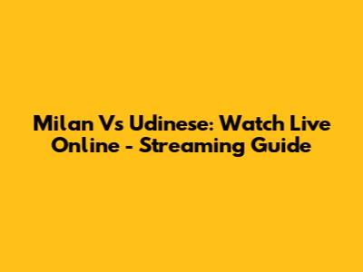 Milan Vs Udinese: Watch Live Online - Streaming Guide