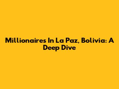 Millionaires In La Paz, Bolivia: A Deep Dive