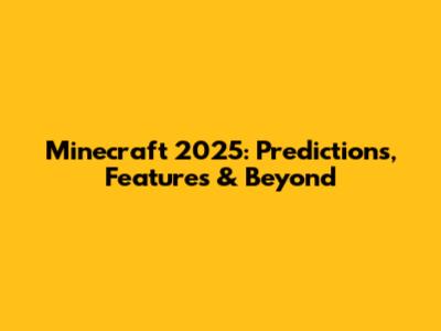 Minecraft 2025: Predictions, Features & Beyond