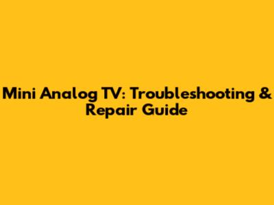 Mini Analog TV: Troubleshooting & Repair Guide