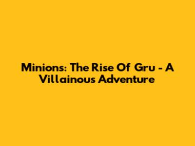 Minions: The Rise Of Gru - A Villainous Adventure