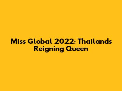 Miss Global 2022: Thailand's Reigning Queen