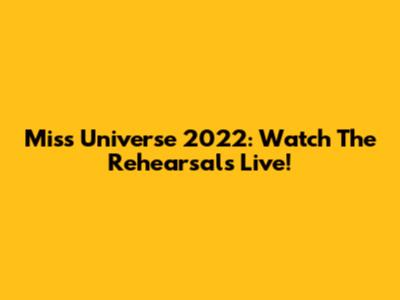 Miss Universe 2022: Watch The Rehearsals Live!
