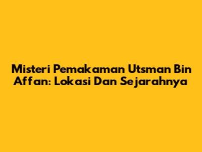 Misteri Pemakaman Utsman Bin Affan: Lokasi Dan Sejarahnya