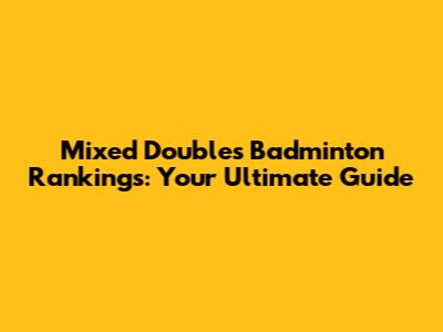 Mixed Doubles Badminton Rankings: Your Ultimate Guide