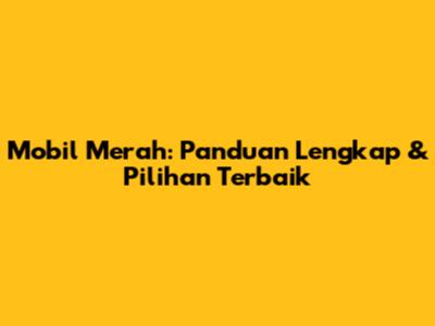 Mobil Merah: Panduan Lengkap & Pilihan Terbaik