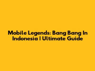 Mobile Legends: Bang Bang In Indonesia | Ultimate Guide