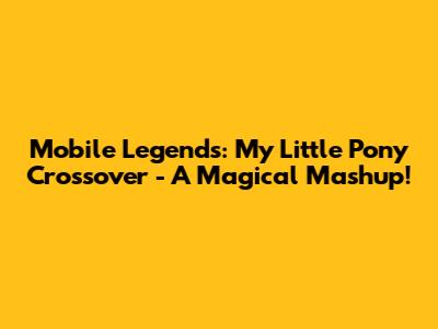 Mobile Legends: My Little Pony Crossover - A Magical Mashup!
