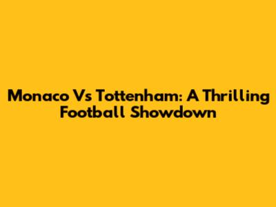 Monaco Vs Tottenham: A Thrilling Football Showdown