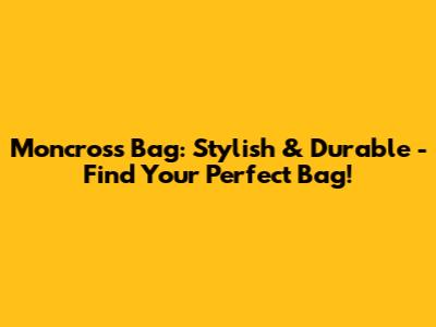Moncross Bag: Stylish & Durable - Find Your Perfect Bag!