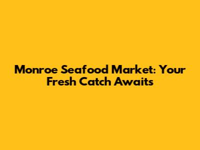 Monroe Seafood Market: Your Fresh Catch Awaits