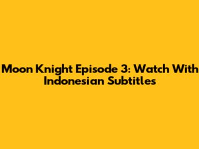 Moon Knight Episode 3: Watch With Indonesian Subtitles