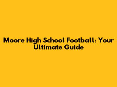 Moore High School Football: Your Ultimate Guide