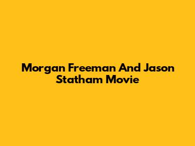 Morgan Freeman And Jason Statham Movie