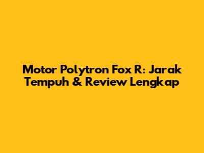 Motor Polytron Fox R: Jarak Tempuh & Review Lengkap
