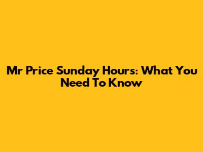 Mr Price Sunday Hours: What You Need To Know