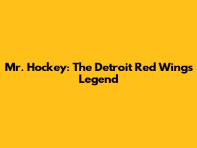 Mr. Hockey: The Detroit Red Wings Legend