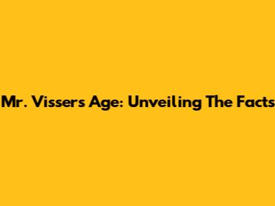 Mr. Visser's Age: Unveiling The Facts