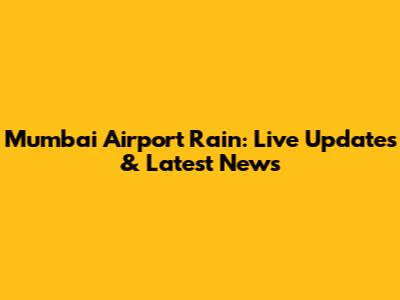 Mumbai Airport Rain: Live Updates & Latest News