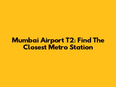 Mumbai Airport T2: Find The Closest Metro Station