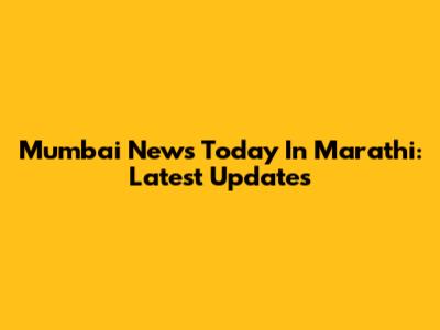 Mumbai News Today In Marathi: Latest Updates