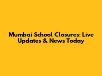 Mumbai School Closures: Live Updates & News Today