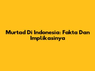 Murtad Di Indonesia: Fakta Dan Implikasinya