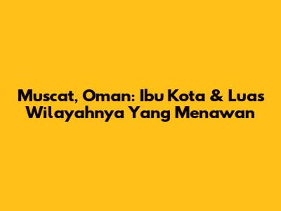 Muscat, Oman: Ibu Kota & Luas Wilayahnya Yang Menawan