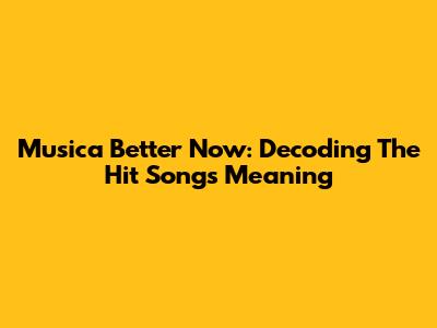 Musica Better Now: Decoding The Hit Song's Meaning