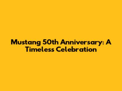 Mustang 50th Anniversary: A Timeless Celebration