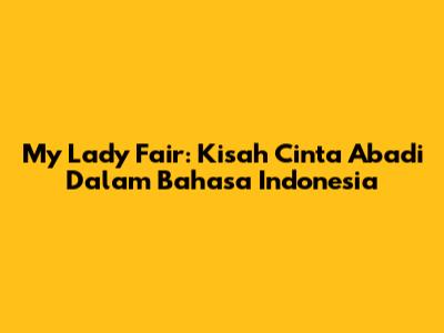 My Lady Fair: Kisah Cinta Abadi Dalam Bahasa Indonesia