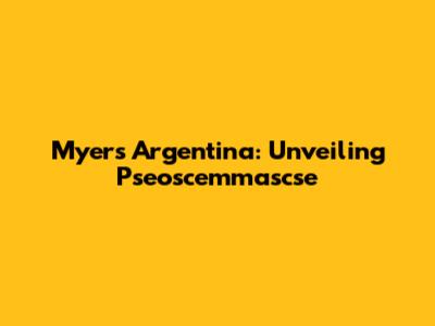 Myers Argentina: Unveiling Pseoscemmascse