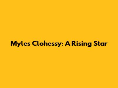 Myles Clohessy: A Rising Star